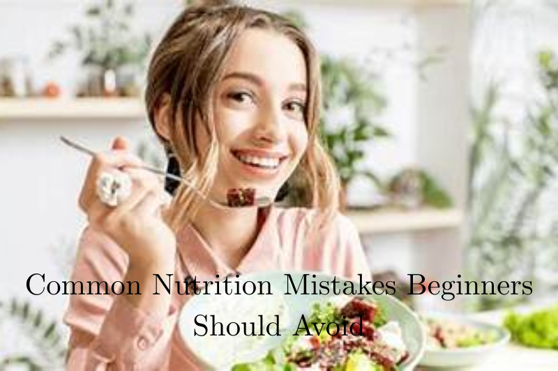 Common Nutrition Mistakes Beginners Should Avoid